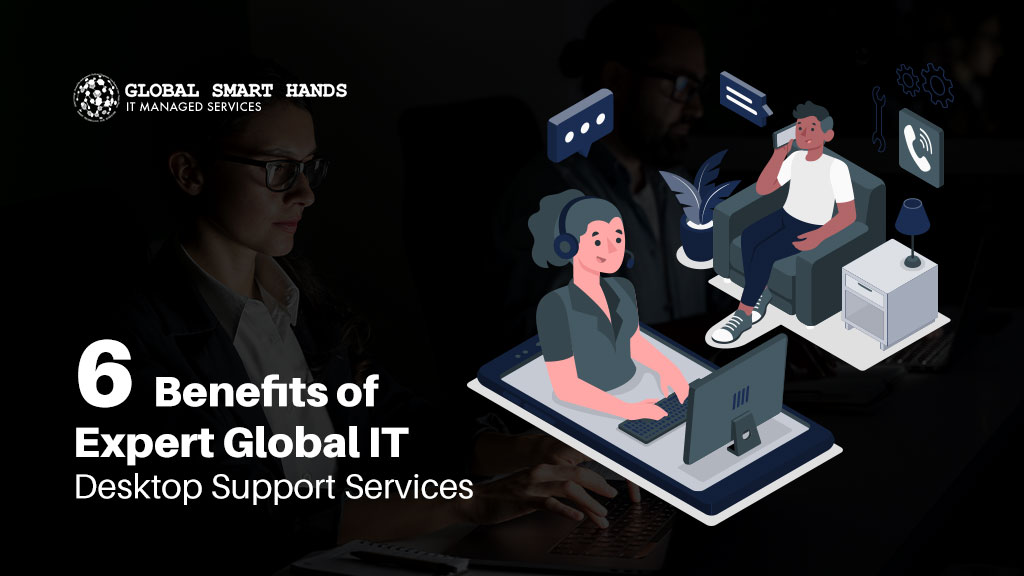6 Benefits of Expert Global IT Desktop Support Services