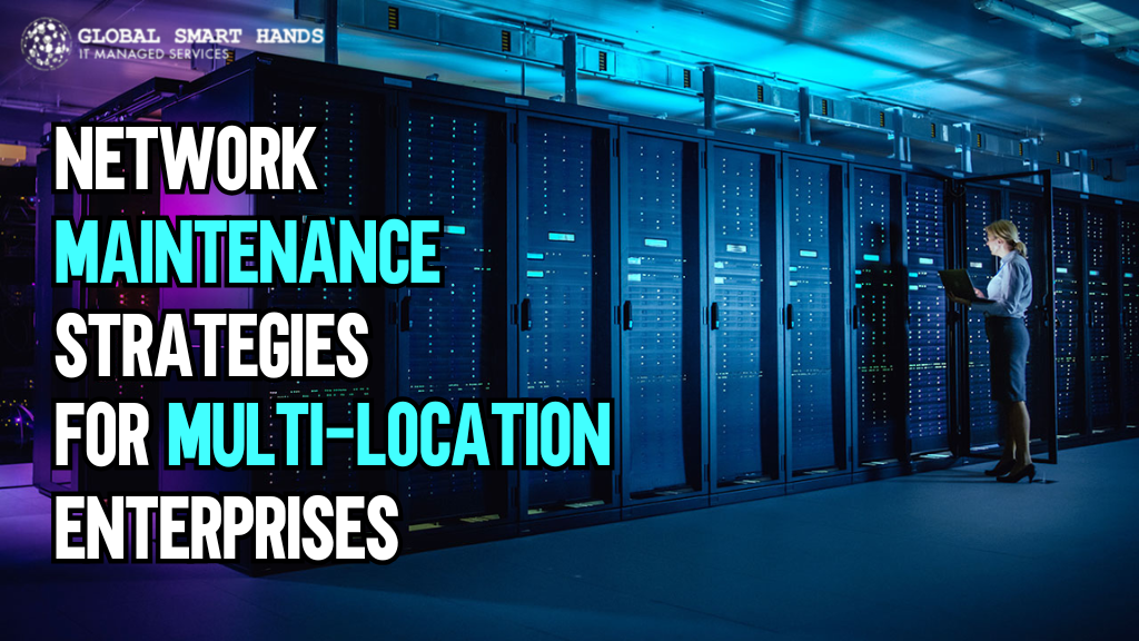 Network Maintenance Strategies for Multi-Location Enterprises